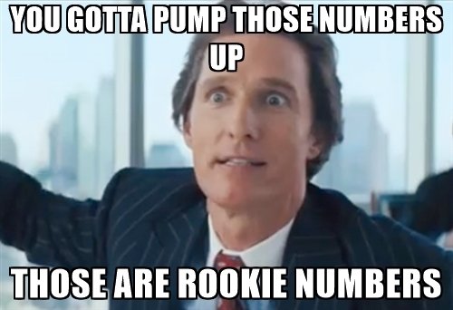 you-gotta-pump-those-numbers-up-those-are-rookie-numbers